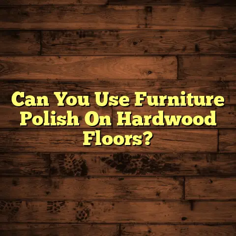 Can You Use Furniture Polish On Hardwood Floors?