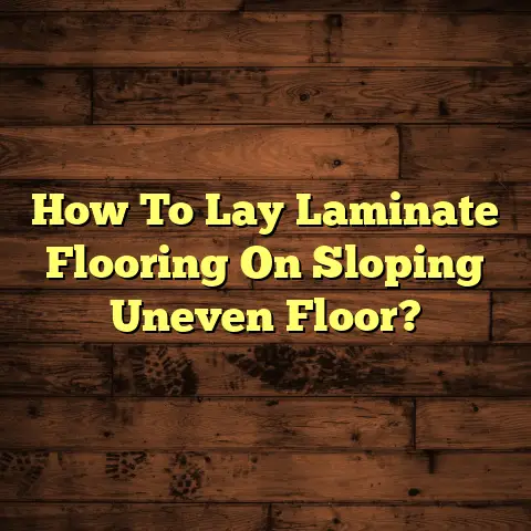 How To Lay Laminate Flooring On Sloping Uneven Floor?