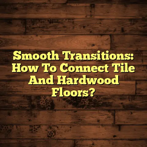 Smooth Transitions: How To Connect Tile And Hardwood Floors?