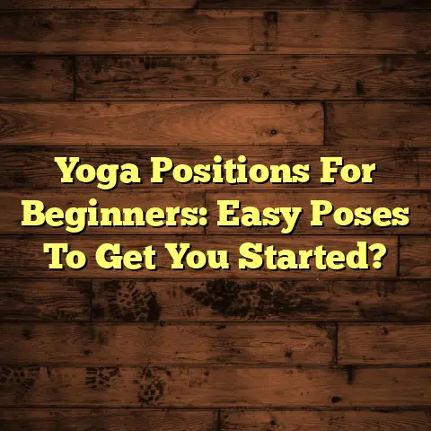 Yoga Positions For Beginners: Easy Poses To Get You Started?